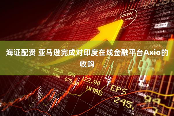 海证配资 亚马逊完成对印度在线金融平台Axio的收购