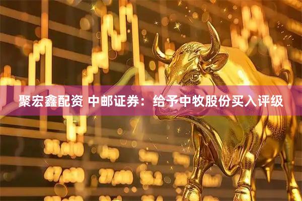 聚宏鑫配资 中邮证券：给予中牧股份买入评级