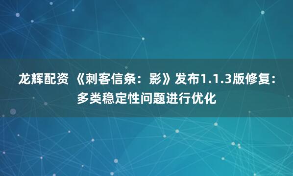 龙辉配资 《刺客信条：影》发布1.1.3版修复：多类稳定性问题进行优化