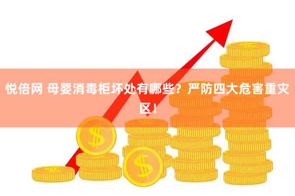 悦倍网 母婴消毒柜坏处有哪些？严防四大危害重灾区！