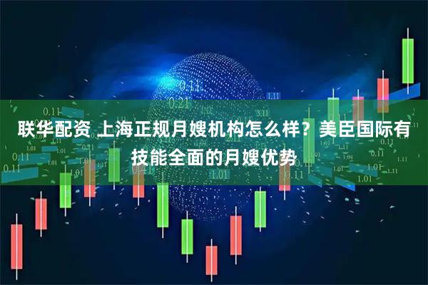 联华配资 上海正规月嫂机构怎么样？美臣国际有技能全面的月嫂优势