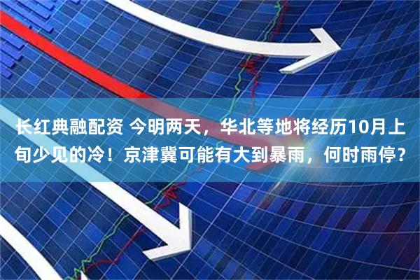 长红典融配资 今明两天，华北等地将经历10月上旬少见的冷！京津冀可能有大到暴雨，何时雨停？
