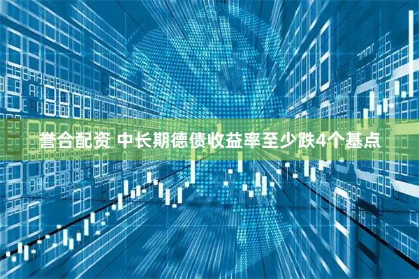 誉合配资 中长期德债收益率至少跌4个基点