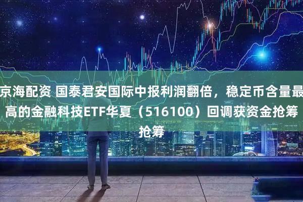 京海配资 国泰君安国际中报利润翻倍，稳定币含量最高的金融科技ETF华夏（516100）回调获资金抢筹