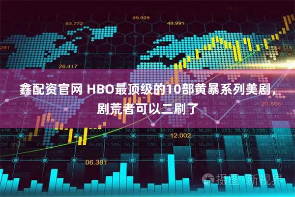 鑫配资官网 HBO最顶级的10部黄暴系列美剧，剧荒者可以二刷了